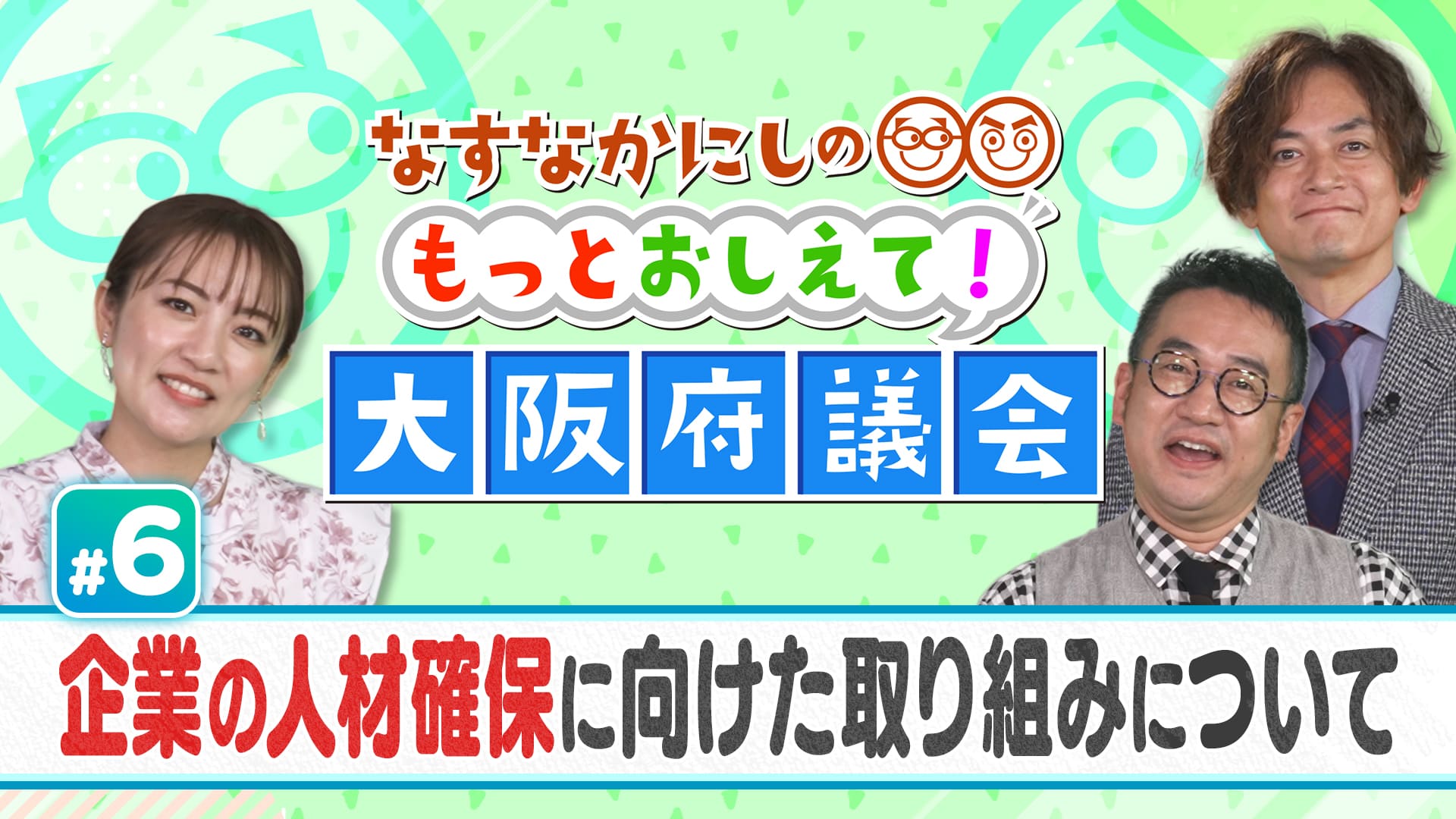なすなかにしのもっとおしえて！大阪府議会#6　企業の人材確保に向けた取り組みについて　2025/02/09放送分
