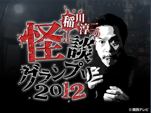 稲川淳二の怪談グランプリシリーズ（'09～'22）/稲川淳二の怪談グランプリ2012