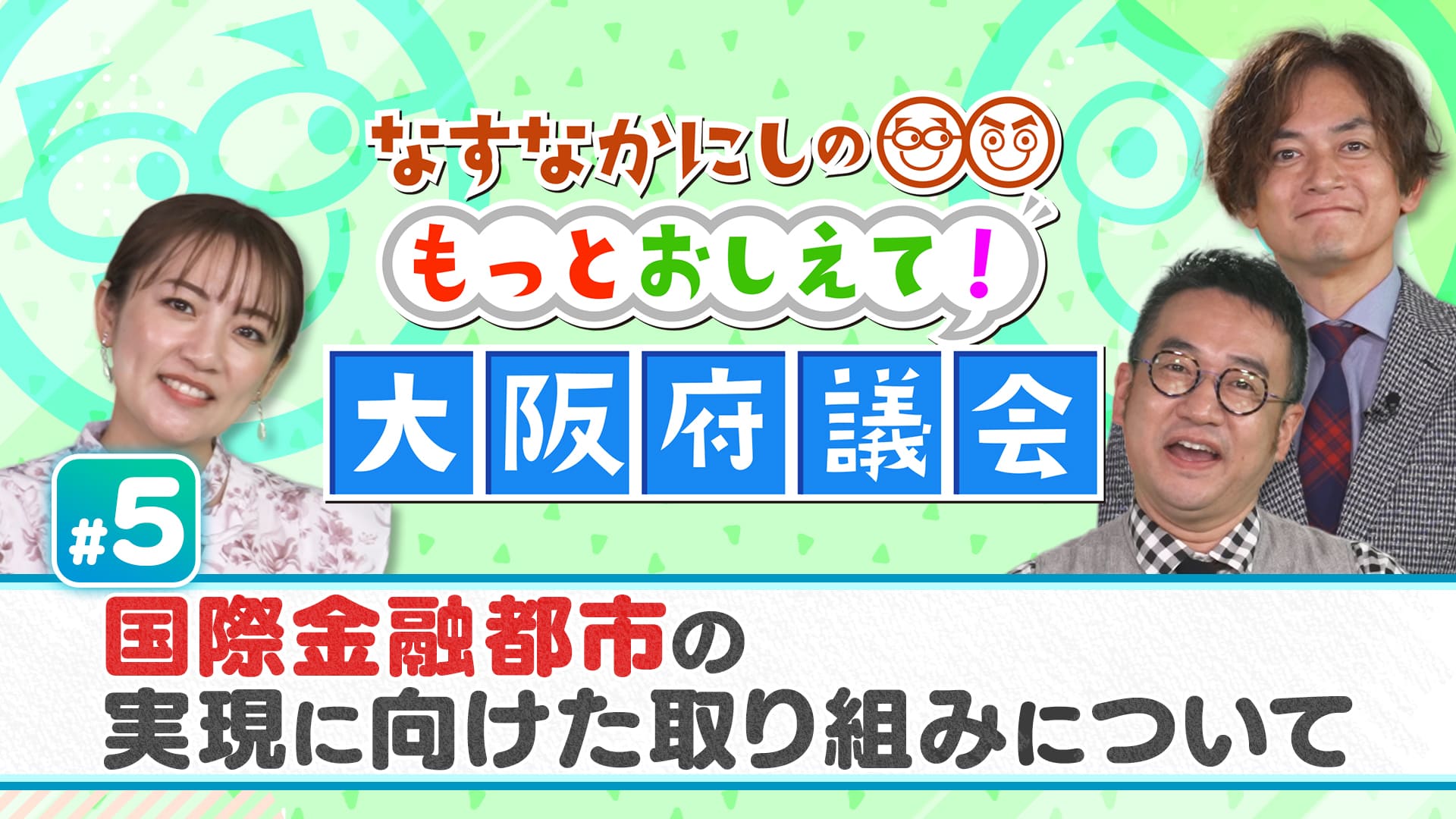 なすなかにしのもっとおしえて！大阪府議会#5　国際金融都市の実現に向けた取り組みについて　2025/02/02放送分