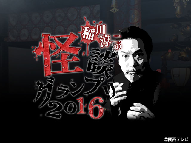 稲川淳二の怪談グランプリシリーズ（'09～'22）/【PR】稲川淳二の怪談グランプリ2016