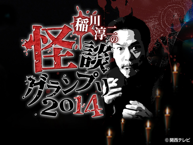 稲川淳二の怪談グランプリシリーズ（'09～'22）/稲川淳二の怪談グランプリ2014